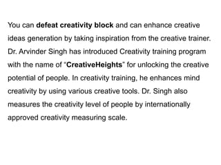 You can defeat creativity block and can enhance creative
ideas generation by taking inspiration from the creative trainer....