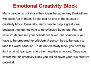 Emotional Creativity Block
Many people do not share their ideas because they think others
will make fun of them. Stress ca...
