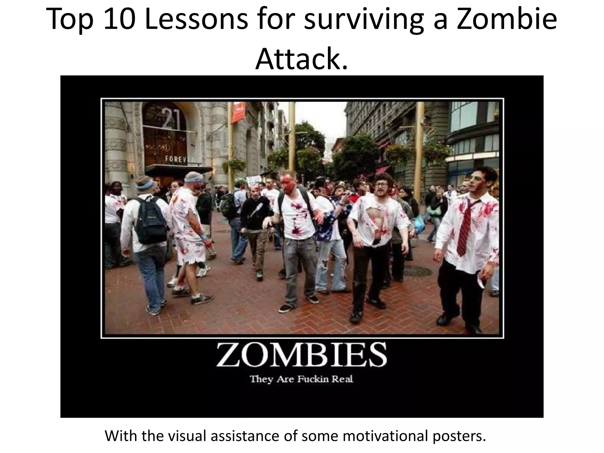 Top 10 Lessons for surviving a Zombie Attack.          With the visual assistance of some motivational posters.