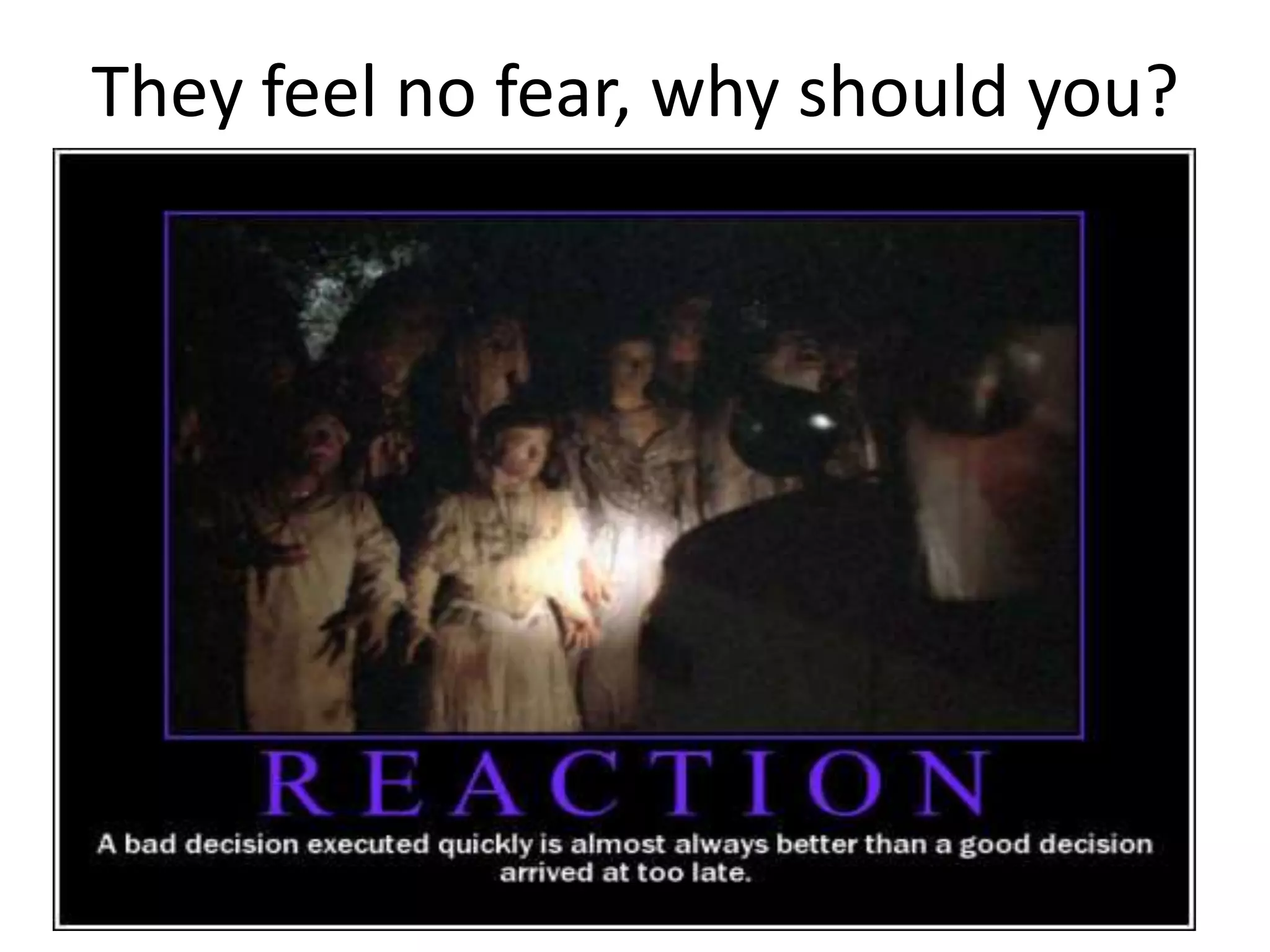 They feel no fear, why should you?