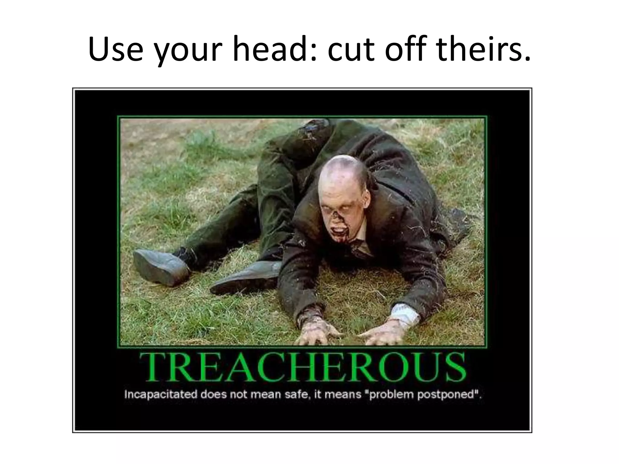 Use your head: cut off theirs.