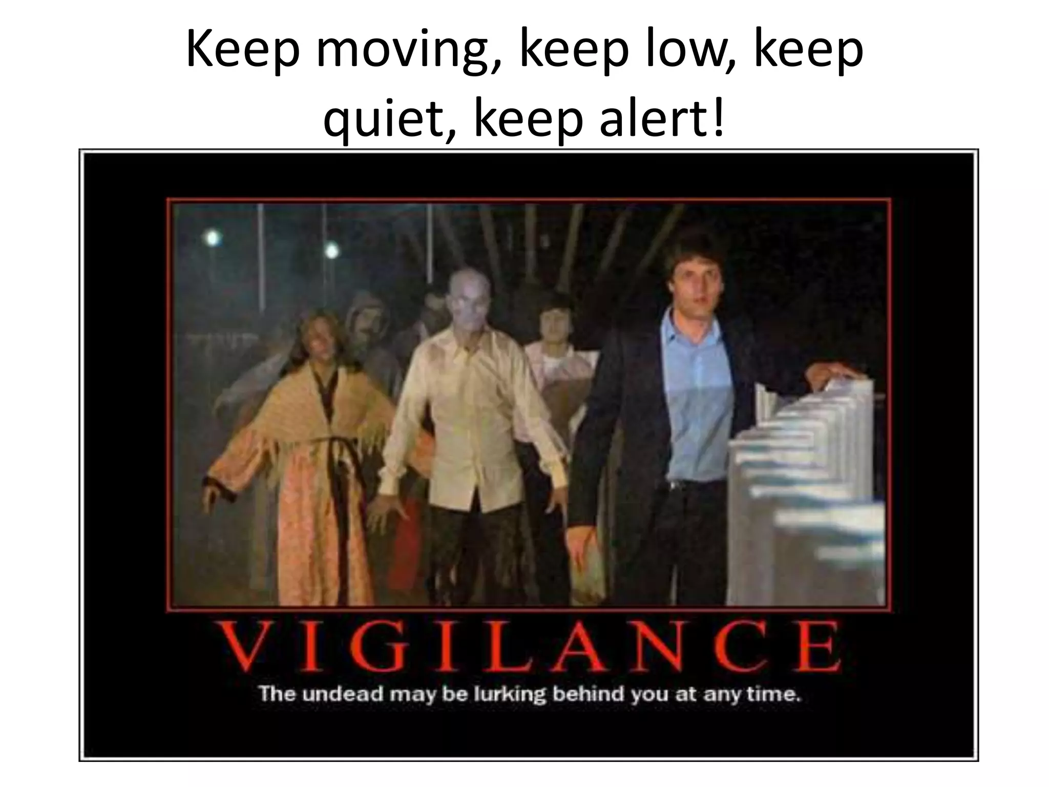 Keep moving, keep low, keep quiet, keep alert!