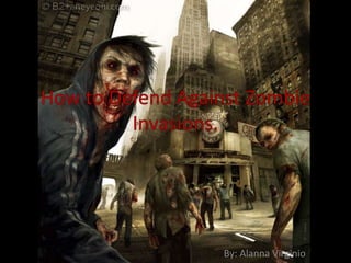 How to Defend Against Zombie Invasions.                                                                   By: AlannaVirginio 