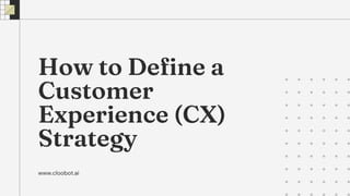 How to Define a
Customer
Experience (CX)
Strategy
www.cloobot.ai
 