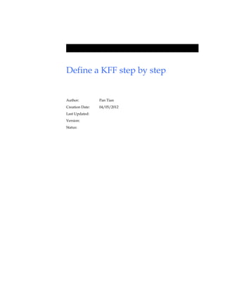 Define a KFF step by step


Author:          Pan Tian
Creation Date:   04/05/2012
Last Updated:
Version:
Status:
 