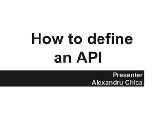How to define
  an API
             Presenter
       Alexandru Chica
 