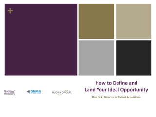 +
How to Define and
Land Your Ideal Opportunity
Dan Fick, Director of Talent Acquisition
 