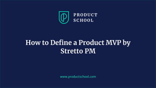 www.productschool.com
How to Define a Product MVP by
Stretto PM
 