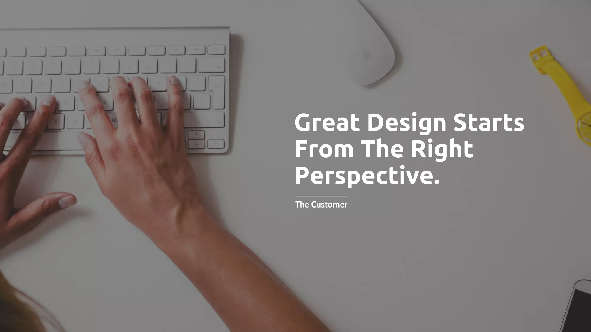 Great Design Starts
From The Right
Perspective.
The Customer
 