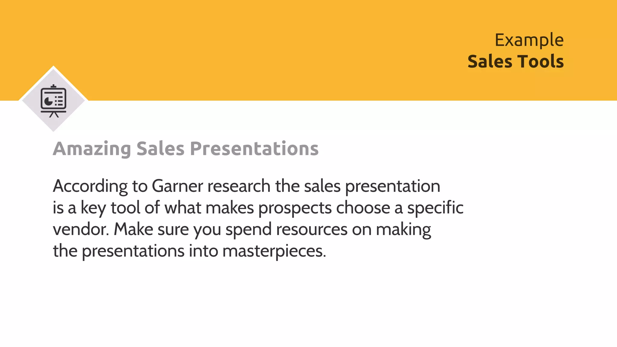 Amazing Sales Presentations
According to Garner research the sales presentation
is a key tool of what makes prospects choose a specific
vendor. Make sure you spend resources on making
the presentations into masterpieces.
Example
Sales Tools
 