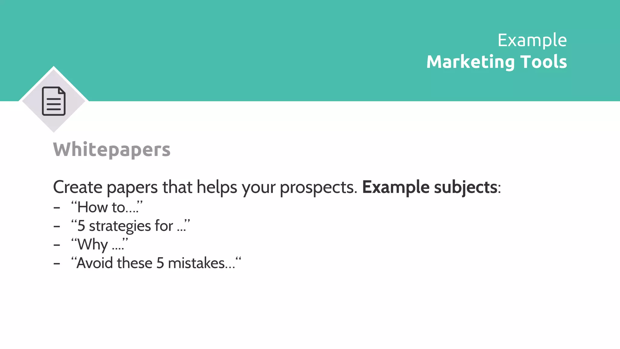 Whitepapers
Create papers that helps your prospects. Example subjects:
– “How to….”
– “5 strategies for ...”
– “Why ....”
– “Avoid these 5 mistakes…“
Example
Marketing Tools
 