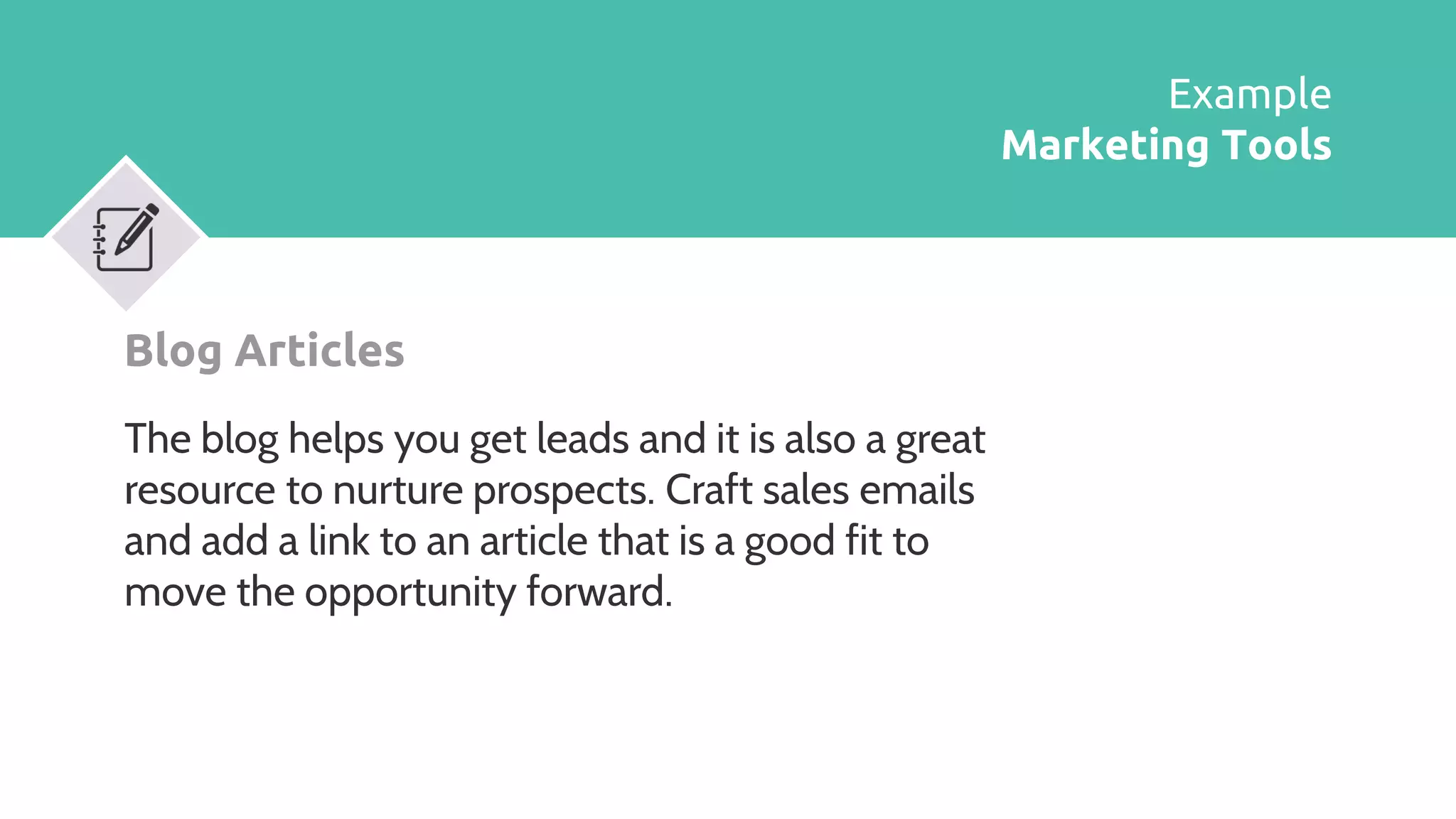 Blog Articles
The blog helps you get leads and it is also a great
resource to nurture prospects. Craft sales emails
and add a link to an article that is a good fit to
move the opportunity forward.
Example
Marketing Tools
 