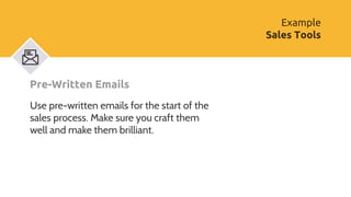 Pre-Written Emails
Use pre-written emails for the start of the
sales process. Make sure you craft them
well and make them ...
