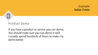 Product Demo
If you have a product or service you can demo.
You should make sure you can demo it well.
I usually spend hun...