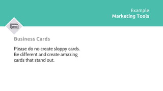 Business Cards
Please do no create sloppy cards.
Be different and create amazing
cards that stand out.
Example
Marketing T...