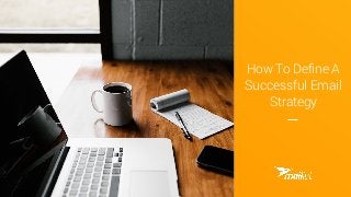 How To Define A
Successful Email
Strategy
 