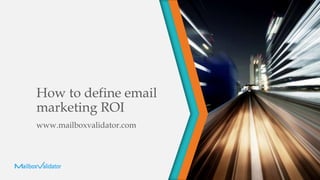 How to define email
marketing ROI
www.mailboxvalidator.com
 