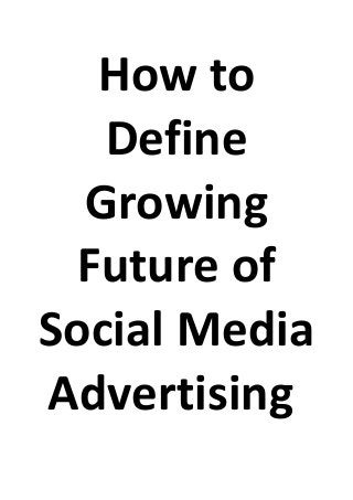 How to
Define
Growing
Future of
Social Media
Advertising
 