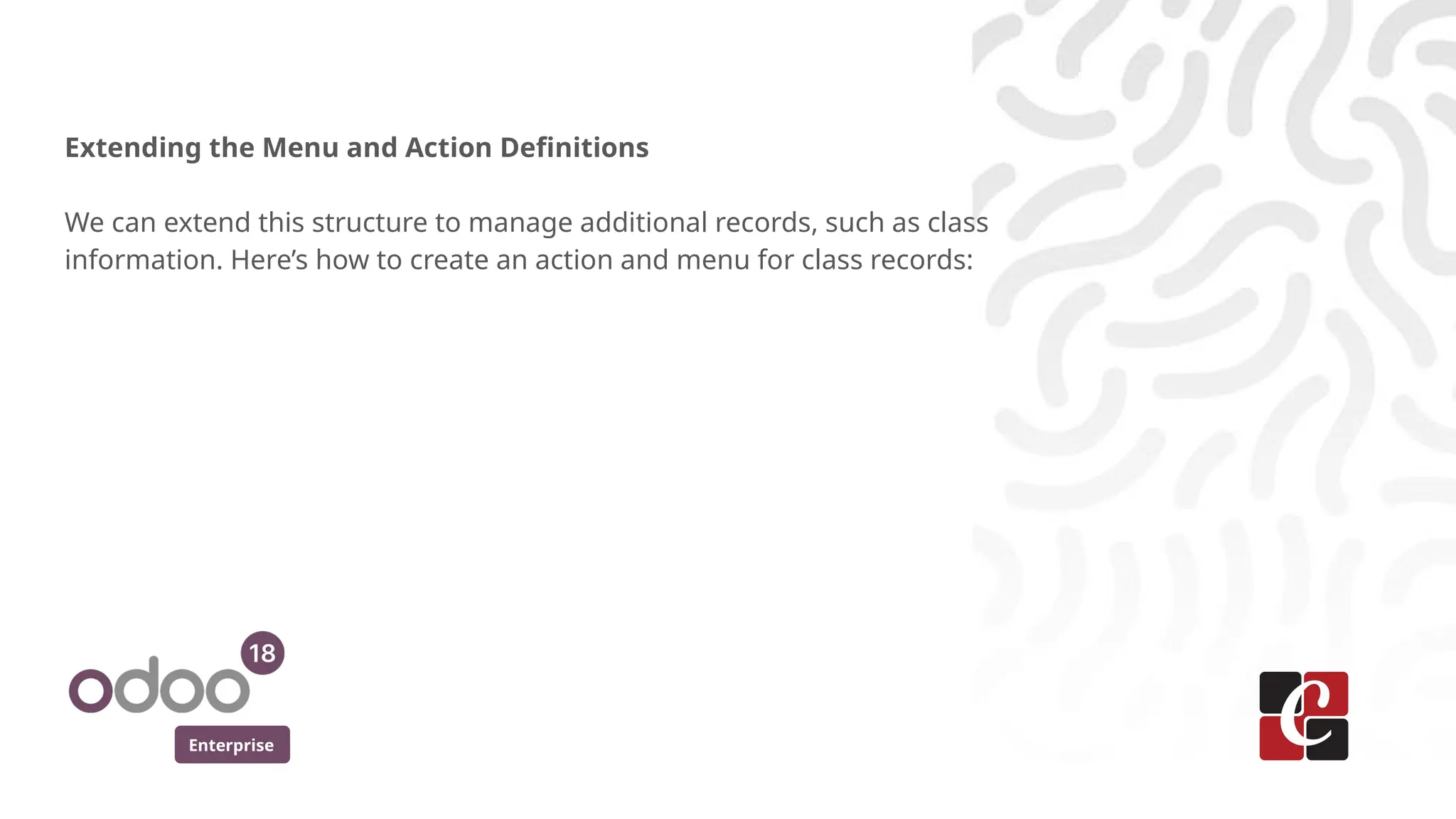 Enterprise
Extending the Menu and Action Definitions
We can extend this structure to manage additional records, such as class
information. Here’s how to create an action and menu for class records:
 