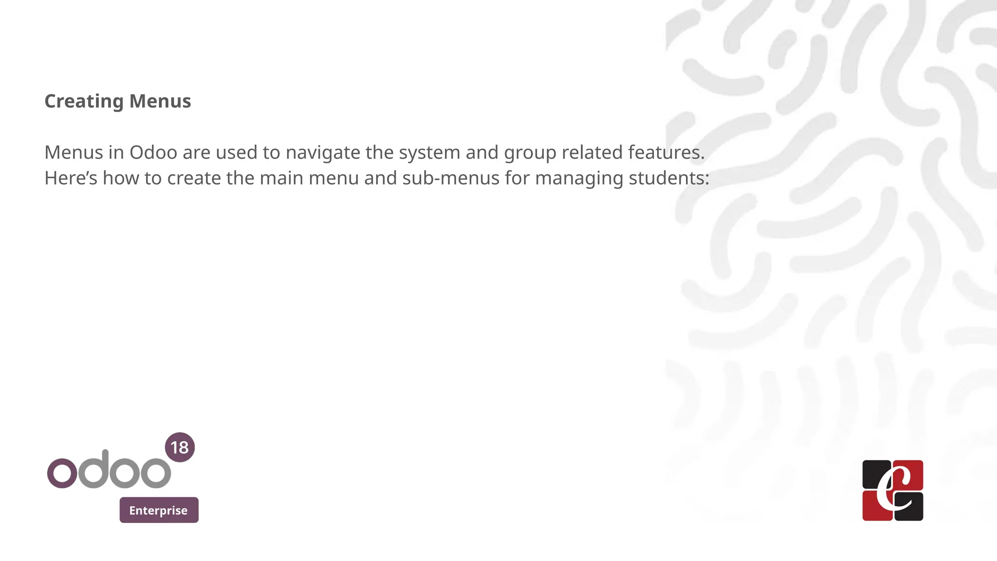 Enterprise
Creating Menus
Menus in Odoo are used to navigate the system and group related features.
Here’s how to create the main menu and sub-menus for managing students:
 