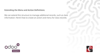 Enterprise
Extending the Menu and Action Definitions
We can extend this structure to manage additional records, such as class
information. Here’s how to create an action and menu for class records:
 