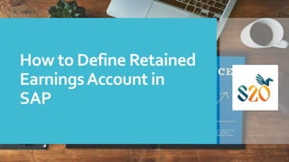 How to Define Retained
EarningsAccount in
SAP
 