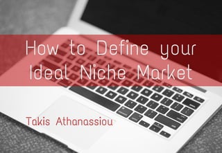 How to Define your
Ideal Niche Market
Takis Athanassiou
 