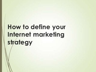 How to define your
Internet marketing
strategy

 