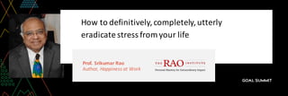 Prof.	Srikumar	Rao
Author,	Happiness	at	Work
How	to	definitively,	completely,	utterly	
eradicate	stress	from	your	life
 