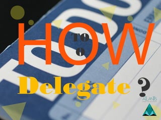 HOWTO
O
Delegate ?
 