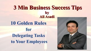 3 Min Business Success Tips3 Min Business Success Tips
byby
Ali AsadiAli Asadi
10 Golden Rules
for
Delegating Tasks
to Your Employees
 