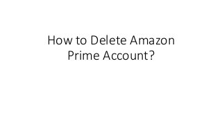 How to Delete Amazon
Prime Account?
 