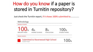 How do you know if a paper is
stored in Turnitin repository?
Just check the Turnitin report, if it shows 100% submitted to…………….
 