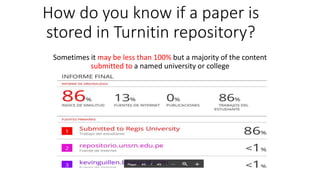 How do you know if a paper is
stored in Turnitin repository?
Sometimes it may be less than 100% but a majority of the content
submitted to a named university or college
 