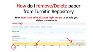 How do I remove/Delete paper
from Turnitin Repository
Your must have administrator login access to enable you
delete the content
 