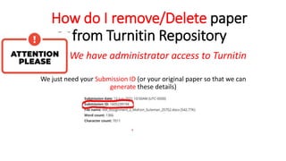 How do I remove/Delete paper
from Turnitin Repository
NOTE: We have administrator access to Turnitin
We just need your Submission ID (or your original paper so that we can
generate these details)
 