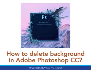 How to delete background
in Adobe Photoshop CC?
@ Compatibility Virtual Professional
 
