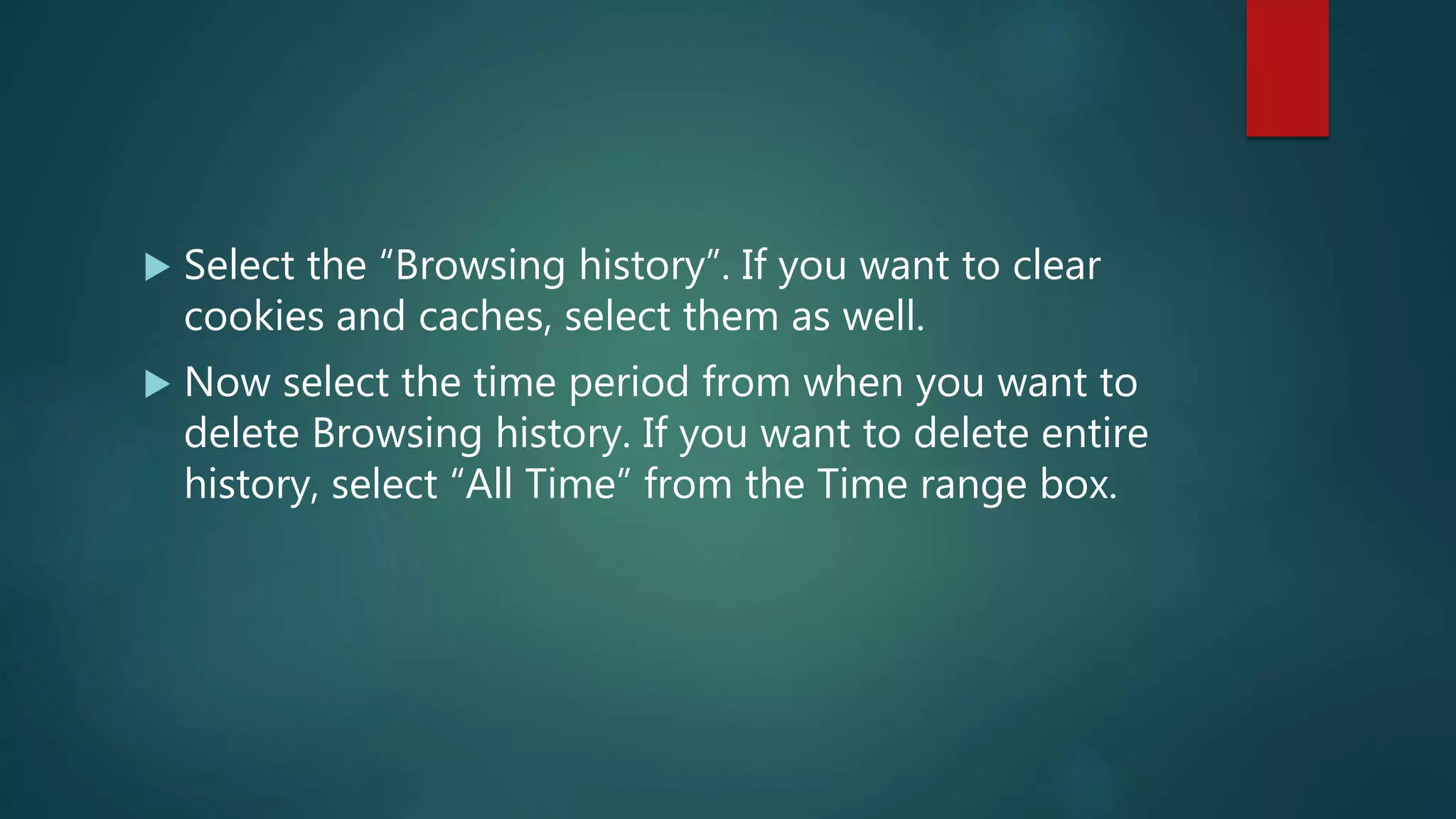  Select the “Browsing history”. If you want to clear
cookies and caches, select them as well.
 Now select the time period from when you want to
delete Browsing history. If you want to delete entire
history, select “All Time” from the Time range box.
 