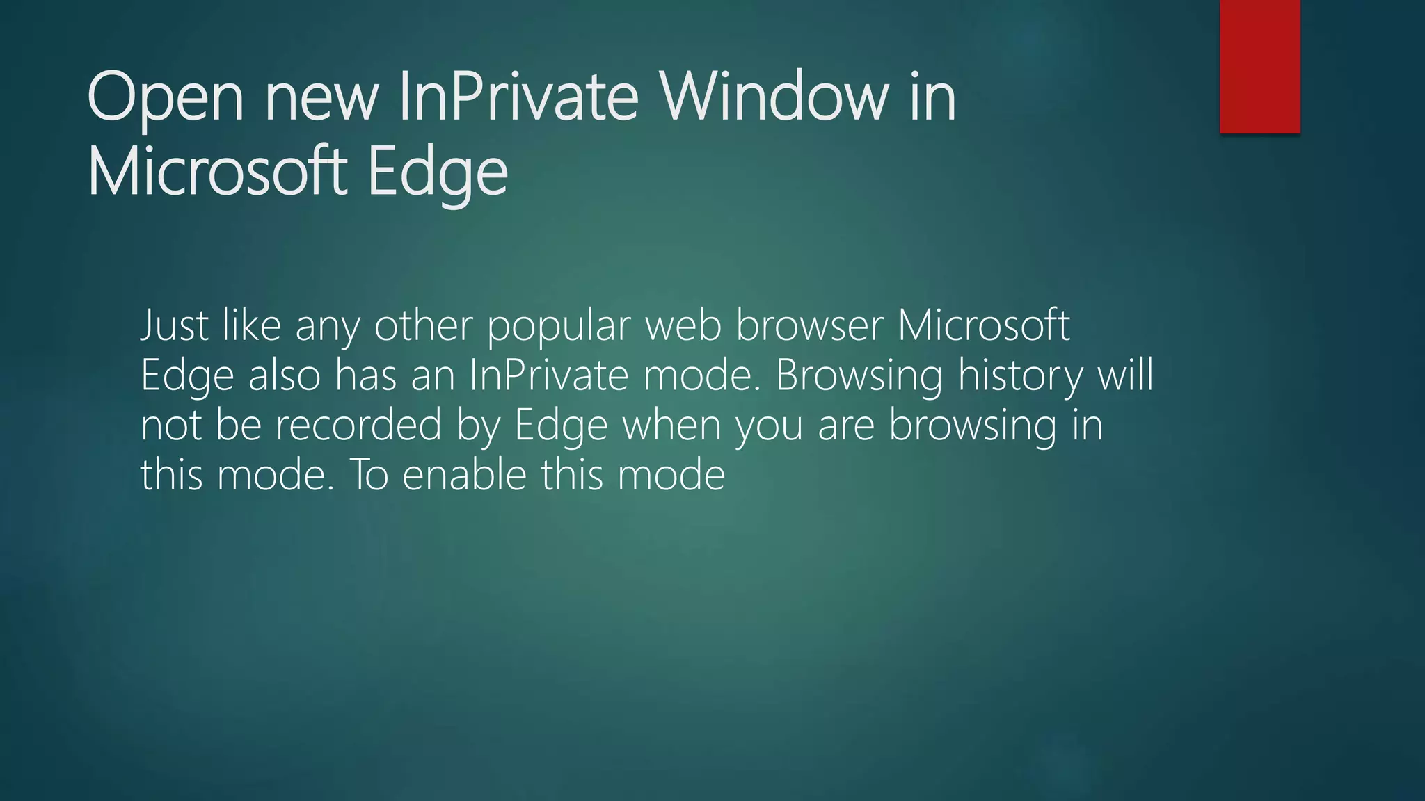 Open new InPrivate Window in
Microsoft Edge
Just like any other popular web browser Microsoft
Edge also has an InPrivate mode. Browsing history will
not be recorded by Edge when you are browsing in
this mode. To enable this mode
 