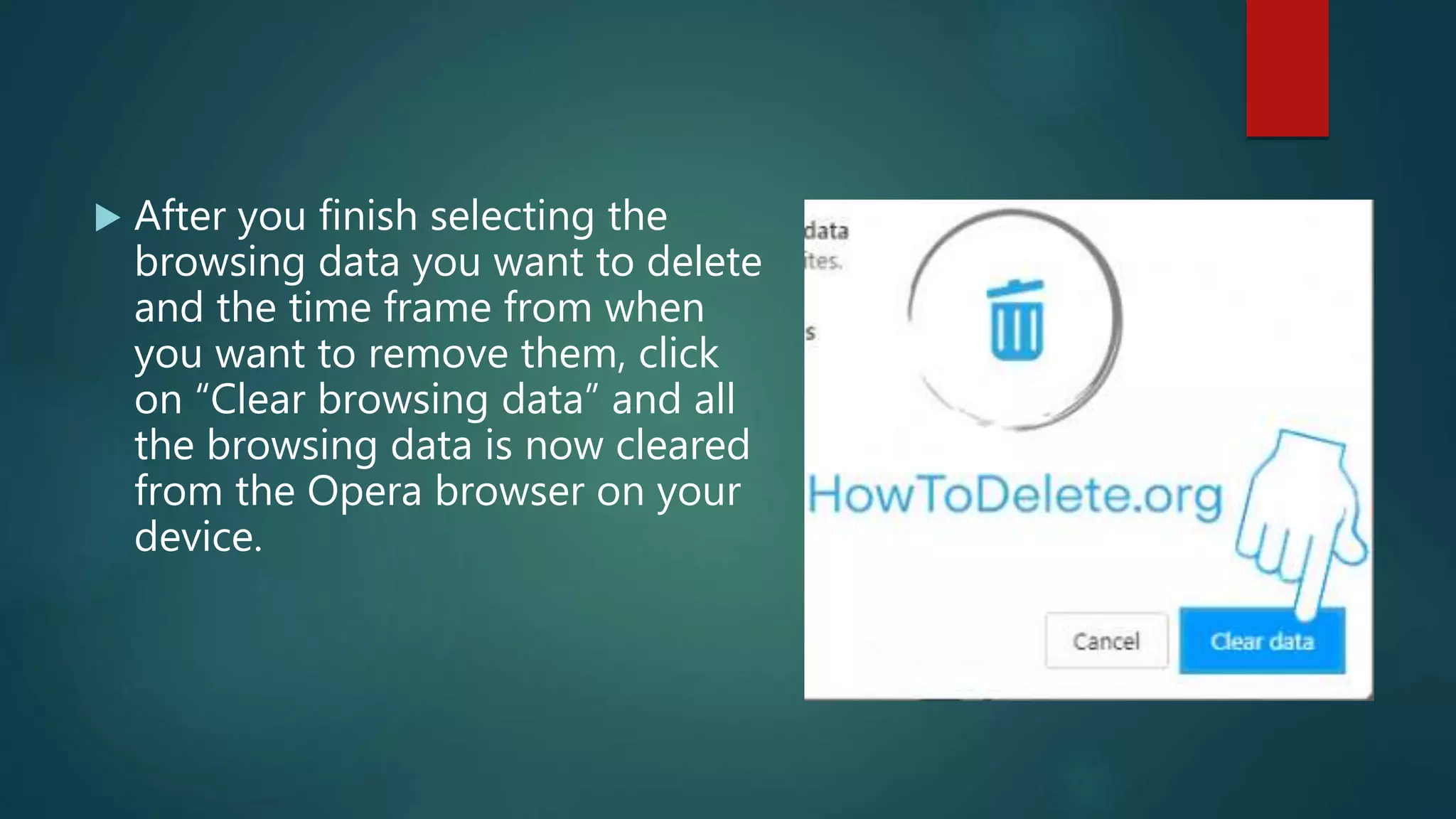 After you finish selecting the
browsing data you want to delete
and the time frame from when
you want to remove them, click
on “Clear browsing data” and all
the browsing data is now cleared
from the Opera browser on your
device.
 