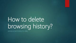 How to delete
browsing history?
WWW.HOWTODELETE.ORG
 