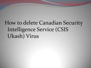 How to delete Canadian Security
 Intelligence Service (CSIS
 Ukash) Virus
 