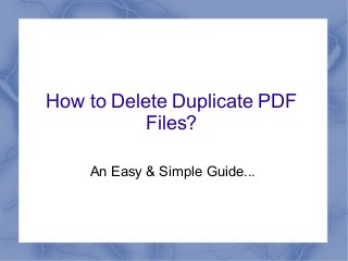 How to Delete Duplicate PDF
Files?
An Easy & Simple Guide...
 