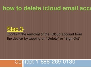 Contact-1-888-269-0130
Step 3-
Confirm the removal of the iCloud account from
the device by tapping on “Delete” or “Sign Out”
how to delete icloud email acco
 