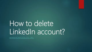 How to delete
LinkedIn account?
WWW.HOWTODELETE.ORG
 