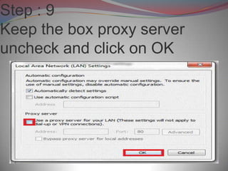 Step : 9
Keep the box proxy server
uncheck and click on OK
 