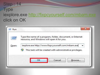 Step : 14
Type
iexplore.exe http://fixpcyourself.com/mbam.exe
click on OK
 