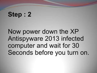 Step : 2

Now power down the XP
Antispyware 2013 infected
computer and wait for 30
Seconds before you turn on.
 