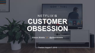 Traction: August 7, 2019
N E T F L I X ’ S
CUSTOMER
OBSESSION
Gibson Biddle // @gibsonbiddle
 