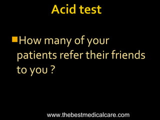 How many of your
patients refer their friends
to you ?
www.thebestmedicalcare.com
 